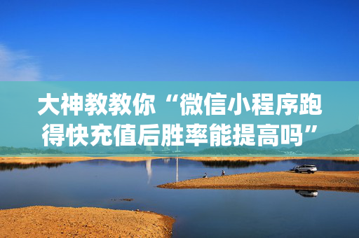 大神教教你“微信小程序跑得快充值后胜率能提高吗”（提高胜率技巧)