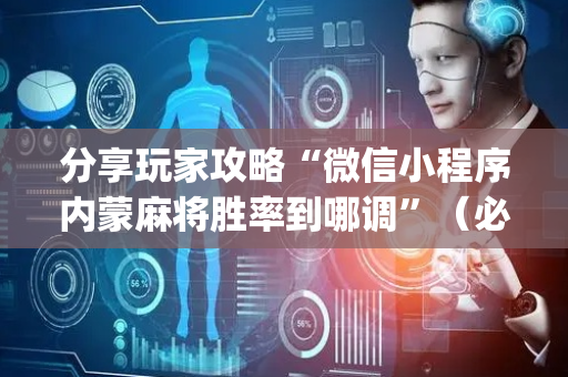 分享玩家攻略“微信小程序内蒙麻将胜率到哪调”（必赢神器)