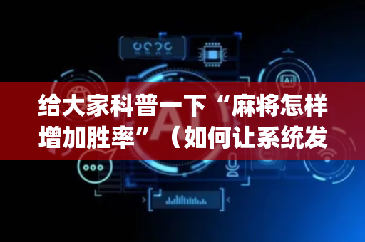 给大家科普一下“麻将怎样增加胜率”（如何让系统发好牌)