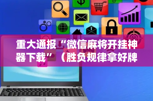 重大通报“微信麻将开挂神器下载”（胜负规律拿好牌)