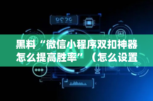 黑料“微信小程序双扣神器怎么提高胜率”（怎么设置能有好牌)