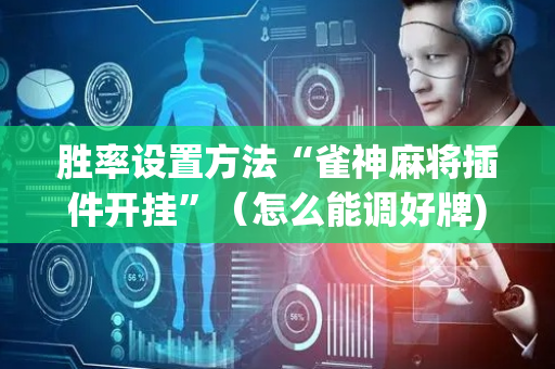胜率设置方法“雀神麻将插件开挂”（怎么能调好牌)