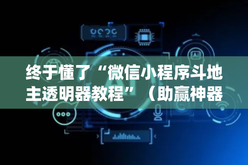 终于懂了“微信小程序斗地主透明器教程”（助赢神器购买)