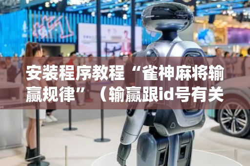 安装程序教程“雀神麻将输赢规律”（输赢跟id号有关系吗)