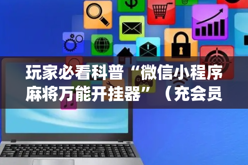 玩家必看科普“微信小程序麻将万能开挂器”（充会员胜率高)