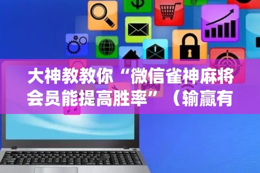 大神教教你“微信雀神麻将会员能提高胜率”（输赢有什么规律)