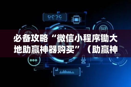 必备攻略“微信小程序锄大地助赢神器购买”（助赢神器购买)
