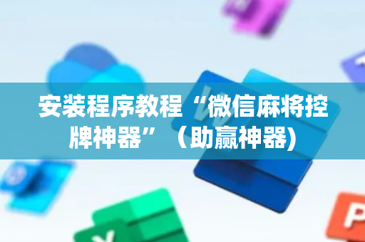 安装程序教程“微信麻将控牌神器”（助赢神器)