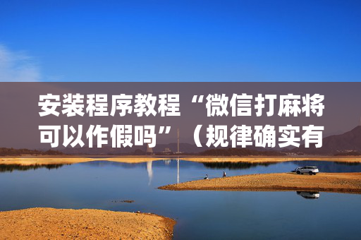 安装程序教程“微信打麻将可以作假吗”（规律确实有挂)