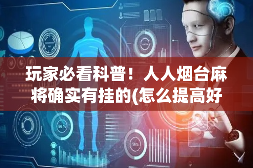 玩家必看科普！人人烟台麻将确实有挂的(怎么提高好牌几率)