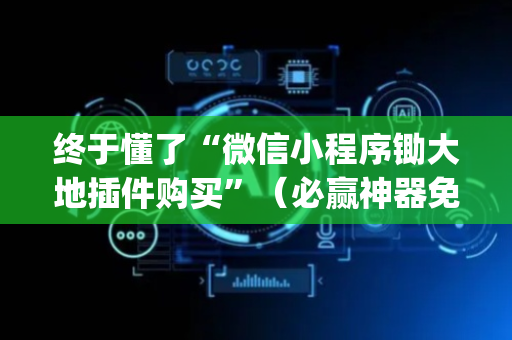 终于懂了“微信小程序锄大地插件购买”（必赢神器免费安装)