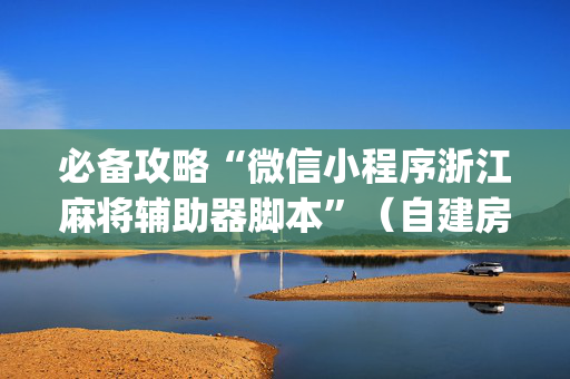 必备攻略“微信小程序浙江麻将辅助器脚本”（自建房怎么赢)