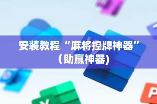 安装教程“麻将控牌神器”（助赢神器)