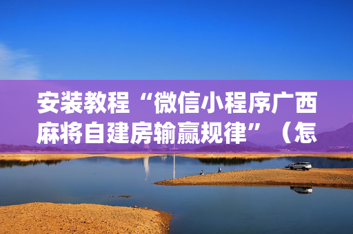 安装教程“微信小程序广西麻将自建房输赢规律”（怎么能得到好牌)