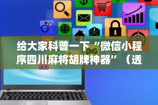 给大家科普一下“微信小程序四川麻将胡牌神器”（透明器教程)