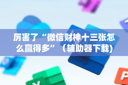 厉害了“微信财神十三张怎么赢得多”（辅助器下载)