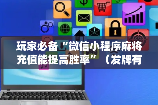 玩家必备“微信小程序麻将充值能提高胜率”（发牌有什么规律吗)