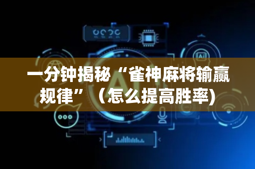 一分钟揭秘“雀神麻将输赢规律”（怎么提高胜率)