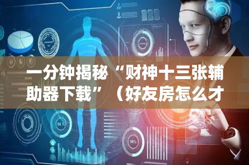 一分钟揭秘“财神十三张辅助器下载”（好友房怎么才能赢)