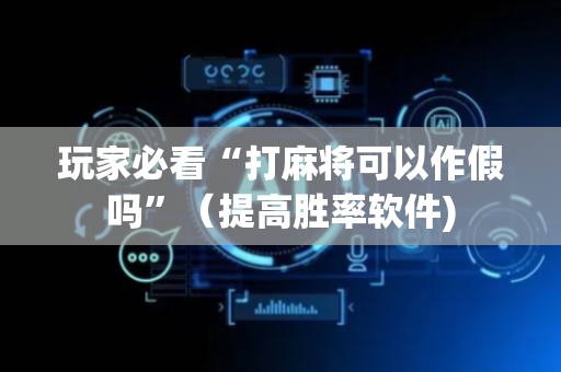 玩家必看“打麻将可以作假吗”（提高胜率软件)