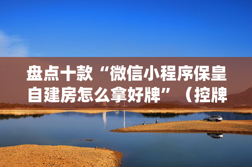 盘点十款“微信小程序保皇自建房怎么拿好牌”（控牌神器)
