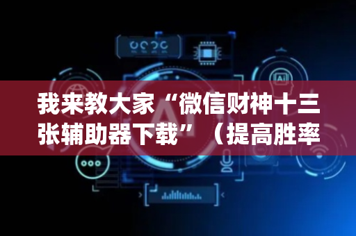 我来教大家“微信财神十三张辅助器下载”（提高胜率技巧)