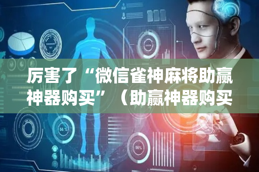 厉害了“微信雀神麻将助赢神器购买”（助赢神器购买)