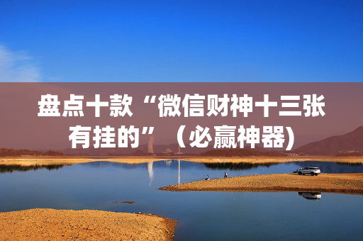 盘点十款“微信财神十三张有挂的”（必赢神器)