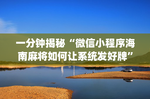 一分钟揭秘“微信小程序海南麻将如何让系统发好牌”（有什么诀窍)