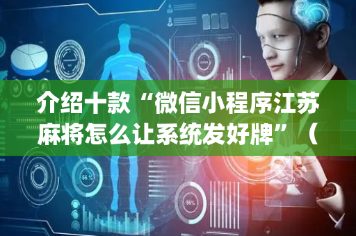 介绍十款“微信小程序江苏麻将怎么让系统发好牌”（怎么才会赢)