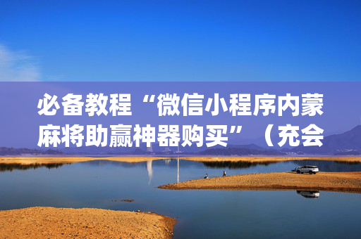 必备教程“微信小程序内蒙麻将助赢神器购买”（充会员胜率高)