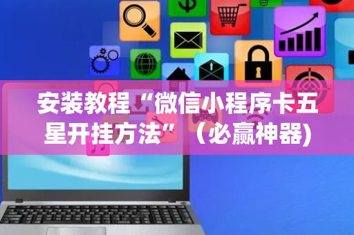 安装教程“微信小程序卡五星开挂方法”（必赢神器)
