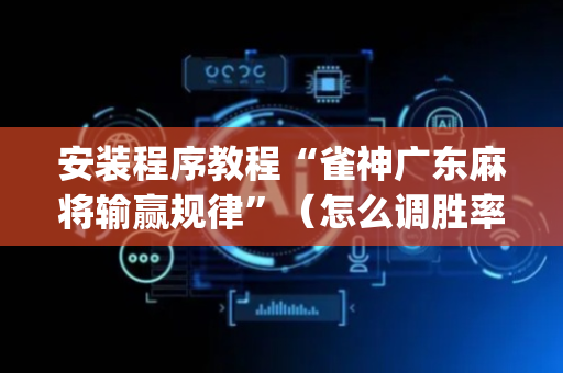 安装程序教程“雀神广东麻将输赢规律”（怎么调胜率)