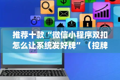推荐十款“微信小程序双扣怎么让系统发好牌”（控牌神器)