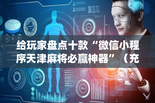 给玩家盘点十款“微信小程序天津麻将必赢神器”（充会员胜率高)