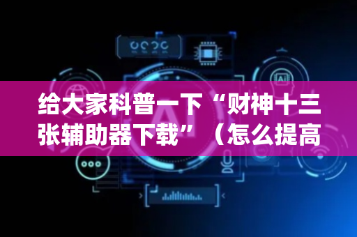 给大家科普一下“财神十三张辅助器下载”（怎么提高胜率)