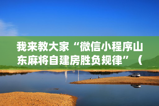 我来教大家“微信小程序山东麻将自建房胜负规律”（开挂辅助脚本)