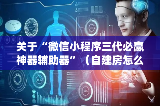 关于“微信小程序三代必赢神器辅助器”（自建房怎么赢)