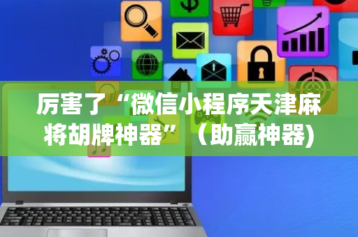 厉害了“微信小程序天津麻将胡牌神器”（助赢神器)