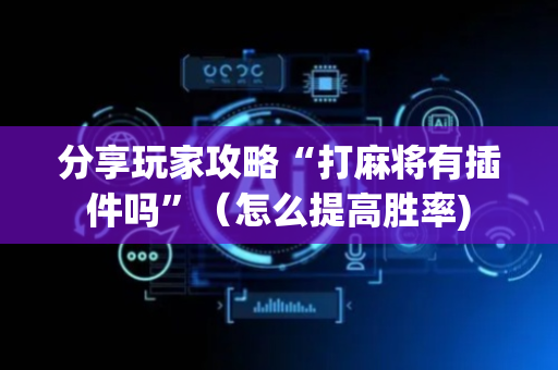 分享玩家攻略“打麻将有插件吗”（怎么提高胜率)