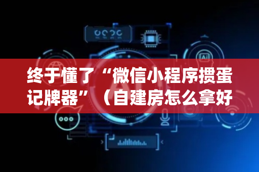 终于懂了“微信小程序掼蛋记牌器”（自建房怎么拿好牌)