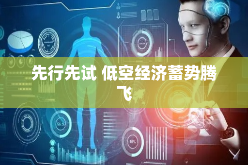 先行先试 低空经济蓄势腾飞