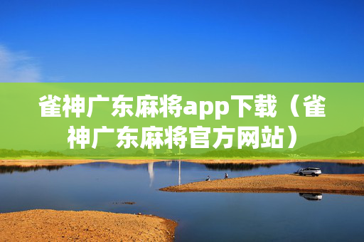 雀神广东麻将app下载（雀神广东麻将官方网站）