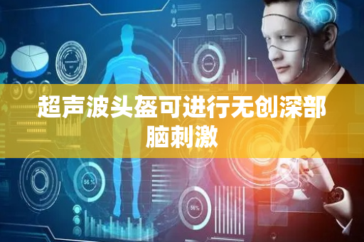 超声波头盔可进行无创深部脑刺激