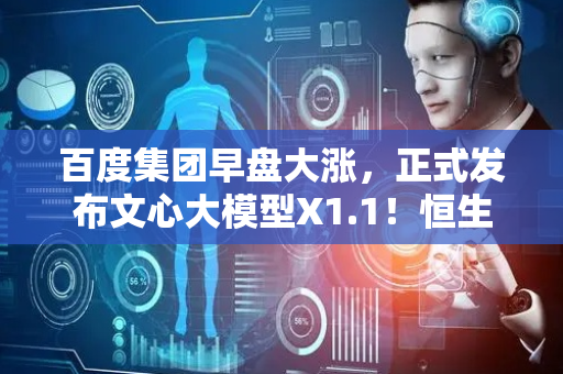 百度集团早盘大涨，正式发布文心大模型X1.1！恒生科技指数ETF（513180）强势反攻