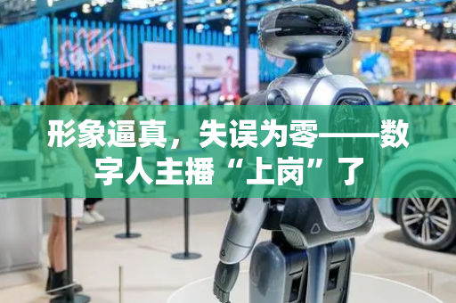 形象逼真，失误为零——数字人主播“上岗”了