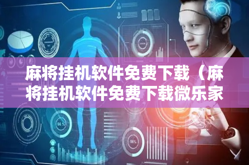 麻将挂机软件免费下载（麻将挂机软件免费下载微乐家乡麻将）