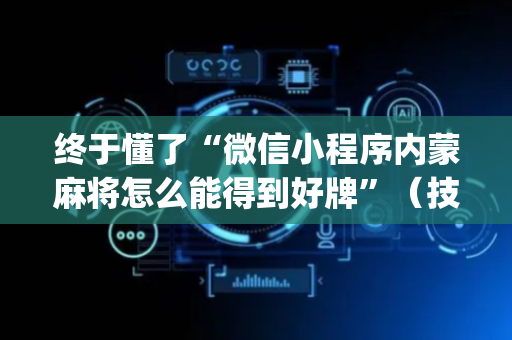 终于懂了“微信小程序内蒙麻将怎么能得到好牌”（技巧和打好牌方法)