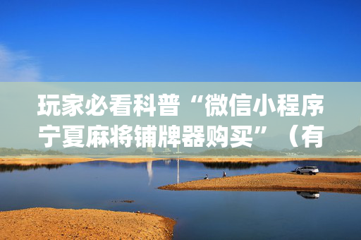 玩家必看科普“微信小程序宁夏麻将铺牌器购买”（有什么诀窍)