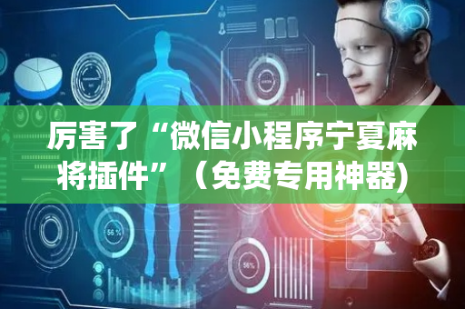 厉害了“微信小程序宁夏麻将插件”（免费专用神器)